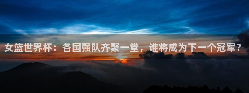 欧洲区世界杯预选赛：女篮世界杯：各国强队齐聚一堂，谁将成为下一个冠军？