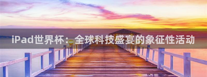 世界杯预选赛欧洲：iPad世界杯：全球科技盛宴的象征性活动